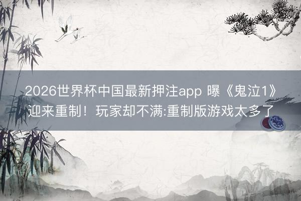 2026世界杯中国最新押注app 曝《鬼泣1》迎来重制！玩家却不满:重制版游戏太多了