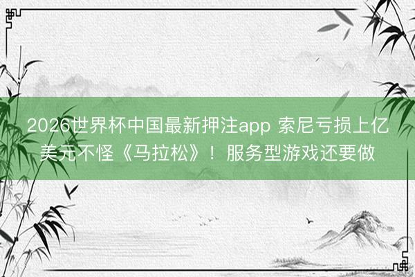 2026世界杯中国最新押注app 索尼亏损上亿美元不怪《马拉松》！服务型游戏还要做