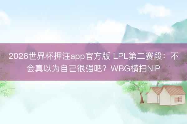 2026世界杯押注app官方版 LPL第二赛段：不会真以为自己很强吧？WBG横扫NIP