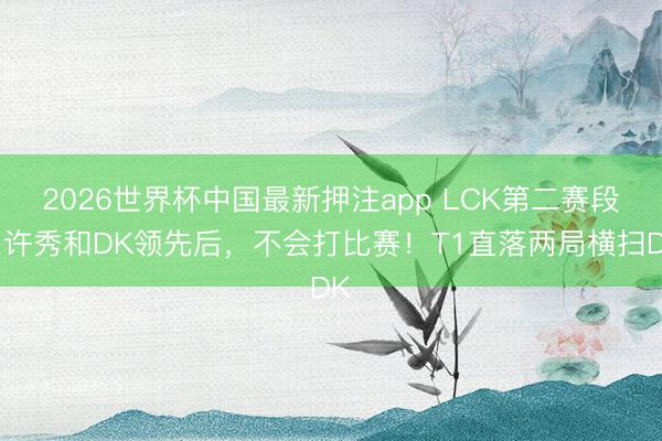 2026世界杯中国最新押注app LCK第二赛段：许秀和DK领先后，不会打比赛！T1直落两局横扫DK