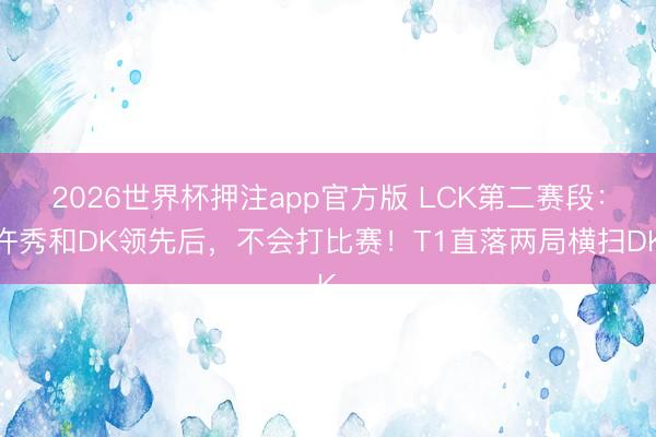 2026世界杯押注app官方版 LCK第二赛段:许秀和DK领先后,不会打比赛!T1直落两局横扫DK