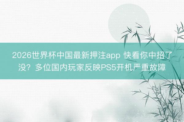 2026世界杯中国最新押注app 快看你中招了没？多位国内玩家反映PS5开机严重故障