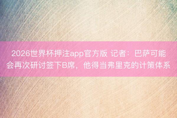 2026世界杯押注app官方版 记者：巴萨可能会再次研讨签下B席，他得当弗里克的计策体系