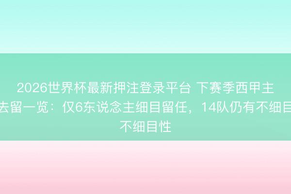 2026世界杯最新押注登录平台 下赛季西甲主帅去留一览：仅6东说念主细目留任，14队仍有不细目性