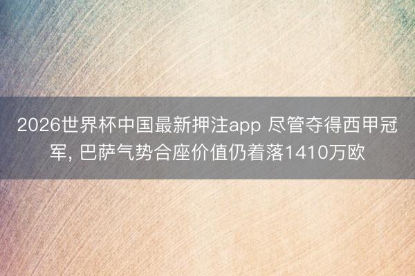 2026世界杯中国最新押注app 尽管夺得西甲冠军, 巴萨气势合座价值仍着落1410万欧