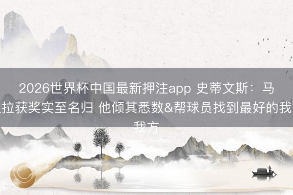 2026世界杯中国最新押注app 史蒂文斯：马祖拉获奖实至名归 他倾其悉数&帮球员找到最好的我方