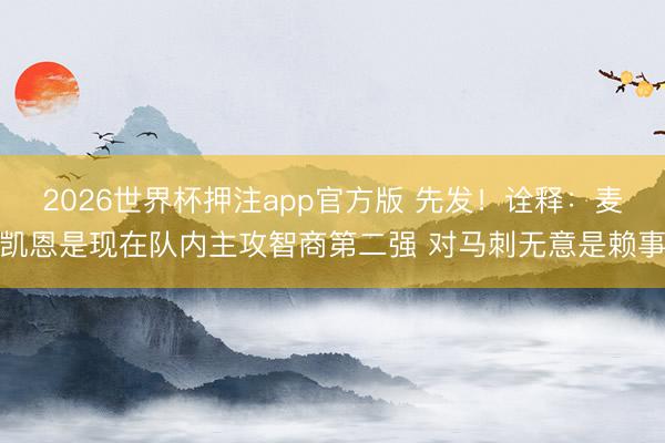 2026世界杯押注app官方版 先发！诠释：麦凯恩是现在队内主攻智商第二强 对马刺无意是赖事
