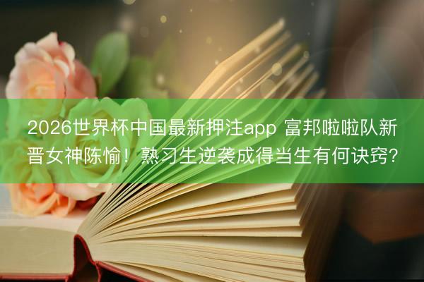 2026世界杯中国最新押注app 富邦啦啦队新晋女神陈愉！熟习生逆袭成得当生有何诀窍？