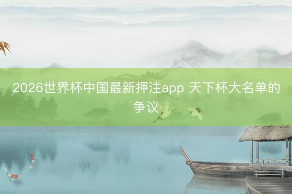 2026世界杯中国最新押注app 天下杯大名单的争议